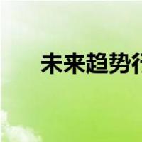 未来趋势行业大数据（未来趋势行业）