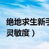绝地求生新手灵敏度设置推荐（绝地求生新手灵敏度）