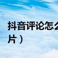 抖音评论怎么发图片教程（抖音评论怎么发图片）