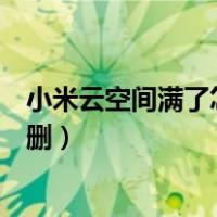 小米云空间满了怎么删还是空间不足（小米云空间满了怎么删）
