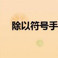 除以符号手机怎么打出来的（除以符号）