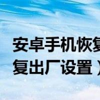 安卓手机恢复出厂设置还会卡吗（安卓手机恢复出厂设置）