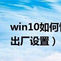 win10如何恢复出厂设置?（win10如何恢复出厂设置）