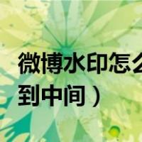 微博水印怎么弄到中间安卓（微博水印怎么弄到中间）