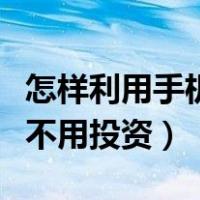 怎样利用手机赚钱而且无投资（手机怎么挣钱不用投资）