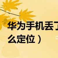 华为手机丢了怎么定位追踪（华为手机丢了怎么定位）