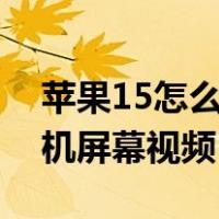 苹果15怎么录制手机屏幕视频（怎么录制手机屏幕视频）