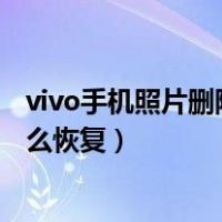 vivo手机照片删除了怎么恢复视频（vivo手机照片删除了怎么恢复）