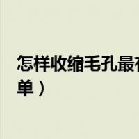 怎样收缩毛孔最有效又简单学生（怎样收缩毛孔最有效又简单）