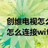 创维电视怎么连接wifi看电视直播（创维电视怎么连接wifi）