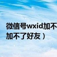 微信号wxid加不了好友怎么办?原来可以这样（微信号wxid加不了好友）