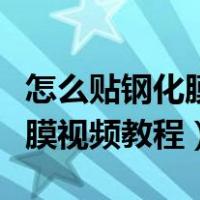 怎么贴钢化膜视频教程定位标签（怎么贴钢化膜视频教程）