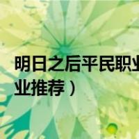 明日之后平民职业推荐 平民职业选择攻略（明日之后平民职业推荐）