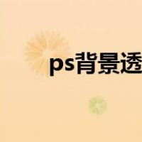ps背景透明化怎么弄（ps背景透明）