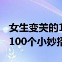 女生变美的100个小妙招有哪些（女生变美的100个小妙招）