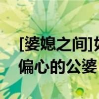 [婆媳之间]如何对待偏心的婆婆?（五招对待偏心的公婆）