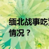 缅北战事吃紧，龙岩两地紧急通告 这是什么情况？