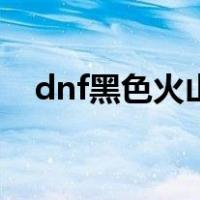 dnf黑色火山单人怎么打（dnf黑色火山）