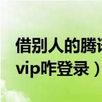 借别人的腾讯vip咋登录ipad（借别人的腾讯vip咋登录）