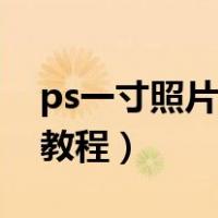 ps一寸照片制作教程视频（ps一寸照片制作教程）