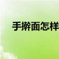 手擀面怎样做劲道（手擀面怎么做劲道）