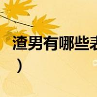 渣男有哪些表现和特点（什么是渣男具体表现）