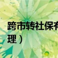 跨市转社保有什么影响（跨城市转社保怎么办理）