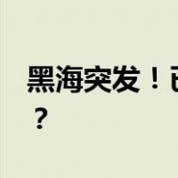 黑海突发！已致至少11人失踪 这是什么情况？