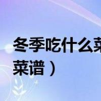 冬季吃什么菜好食谱窍门（冬季吃什么菜最好菜谱）