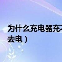 为什么充电器充不进去电充电宝可以（为什么充电器充不进去电）