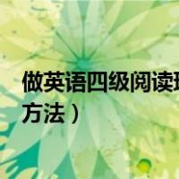 做英语四级阅读理解的技巧和方法（四级阅读理解的技巧和方法）