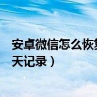 安卓微信怎么恢复聊天记录去手机店（安卓微信怎么恢复聊天记录）