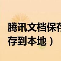 腾讯文档保存到本地文件在哪里（腾讯文档保存到本地）