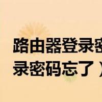 路由器登录密码忘了怎么破解密码（路由器登录密码忘了）