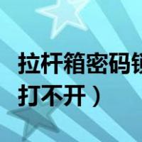 拉杆箱密码锁打不开了怎么办（拉杆箱密码锁打不开）
