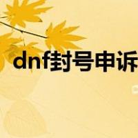 dnf封号申诉电话（dnf封号申诉人工客服）