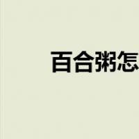 百合粥怎么做（绿豆百合粥的做法）