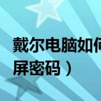 戴尔电脑如何设置锁屏密码（电脑如何设置锁屏密码）