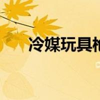 冷媒玩具枪（玩具枪拆开了怎么拼装）