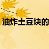 油炸土豆块的家常做法（油炸土豆块的做法）