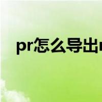 pr怎么导出mp4文件（pr怎么导出mp4）