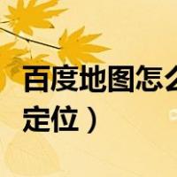 百度地图怎么定位经纬度坐标（百度地图怎么定位）