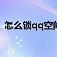 怎么锁qq空间不让自己看（怎么锁qq空间）