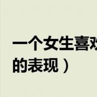 一个女生喜欢你的表现细节（一个女生喜欢你的表现）