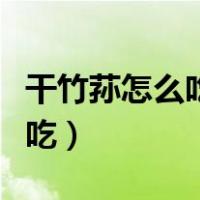 干竹荪怎么吃好吃又简单的做法（干竹荪怎么吃）