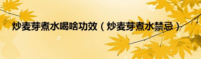炒麦芽煮水喝啥功效（炒麦芽煮水禁忌）