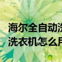 海尔全自动洗衣机怎么用全过程（海尔全自动洗衣机怎么用）
