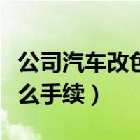 公司汽车改色需要什么手续（汽车改色需要什么手续）