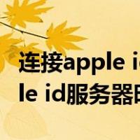 连接apple id服务器时出错怎么办（连接apple id服务器时出错）