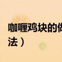 咖喱鸡块的做法家常做法（咖喱鸡块的正宗做法）
